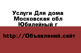 Услуги Для дома. Московская обл.,Юбилейный г.